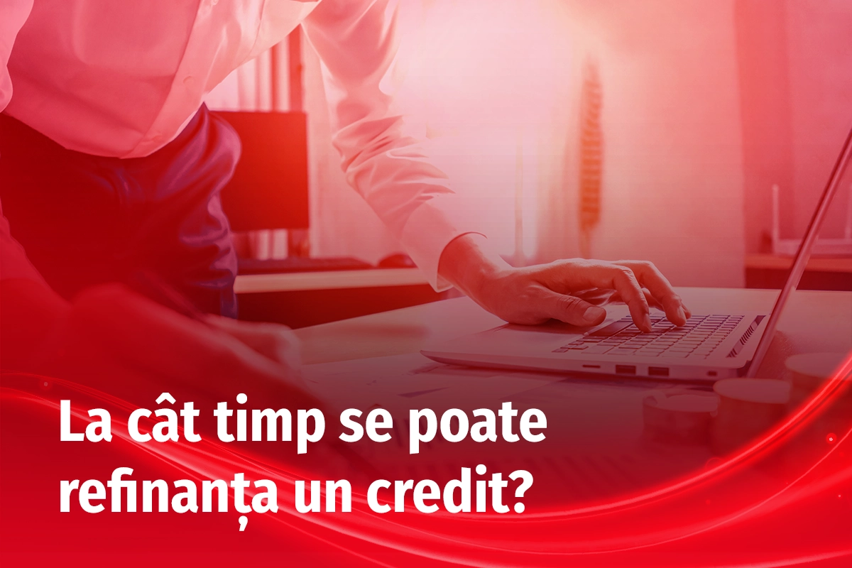 La cât timp se poate refinanța un credit + ce criterii îți pot crește șansele